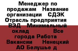 Менеджер по продажам › Название организации ­ СДЭК › Отрасль предприятия ­ ВЭД › Минимальный оклад ­ 15 000 - Все города Работа » Вакансии   . Ненецкий АО,Белушье д.